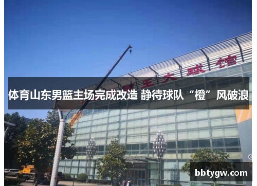 体育山东男篮主场完成改造 静待球队“橙”风破浪